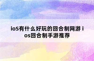 ioS有什么好玩的回合制网游 ios回合制手游推荐